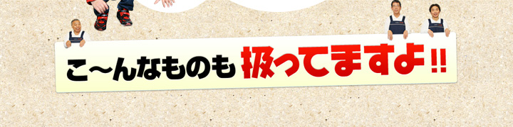 こ〜んなものも扱っています!